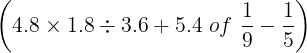 \large \left ( 4.8\times 1.8 \div 3.6+5.4 \, \, of \, \, \frac{1}{9}-\frac{1}{5}\right )